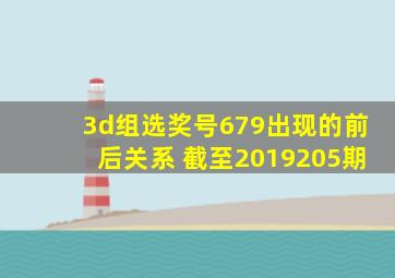 3d组选奖号679出现的前后关系 截至2019205期